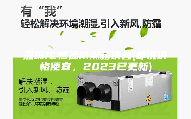 深圳IC恒温防潮箱销售(都说价格便宜，2023已更新)