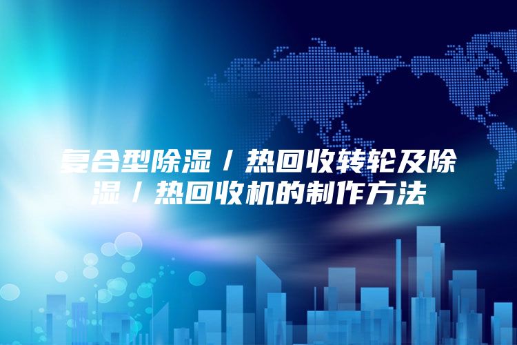 复合型除湿／热回收转轮及除湿／热回收机的制作方法