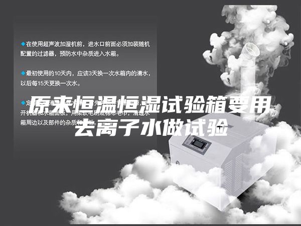 原来恒温恒湿试验箱要用去离子水做试验