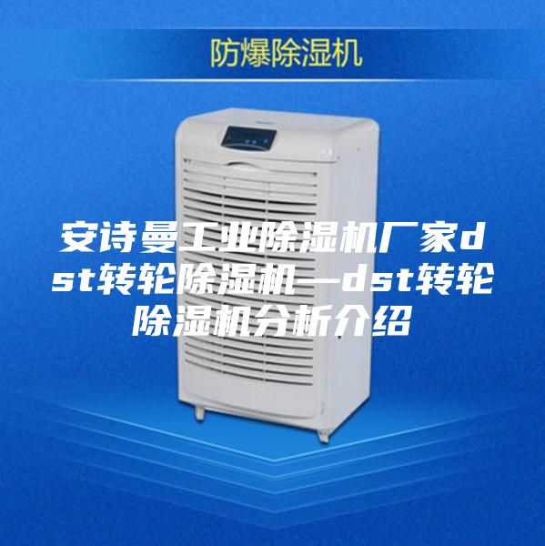 安诗曼工业除湿机厂家dst转轮除湿机—dst转轮除湿机分析介绍