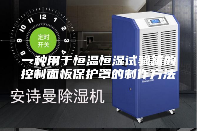 一种用于恒温恒湿试验箱的控制面板保护罩的制作方法