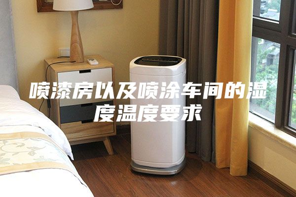 喷漆房以及喷涂车间的湿度温度要求