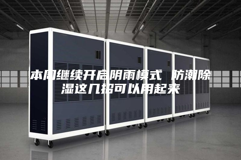 本周继续开启阴雨模式 防潮除湿这几招可以用起来