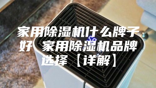 家用除湿机什么牌子好 家用除湿机品牌选择【详解】