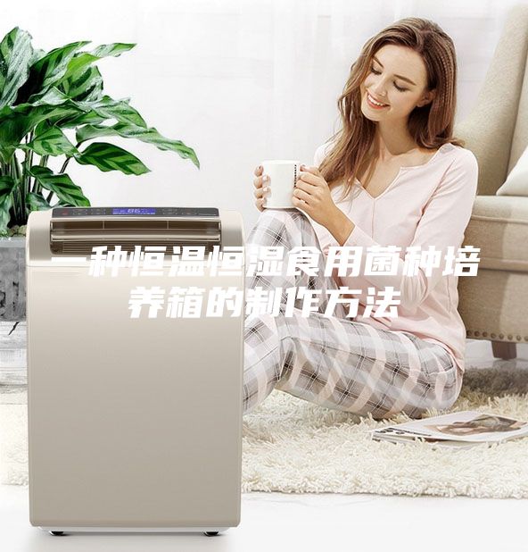 一种恒温恒湿食用菌种培养箱的制作方法