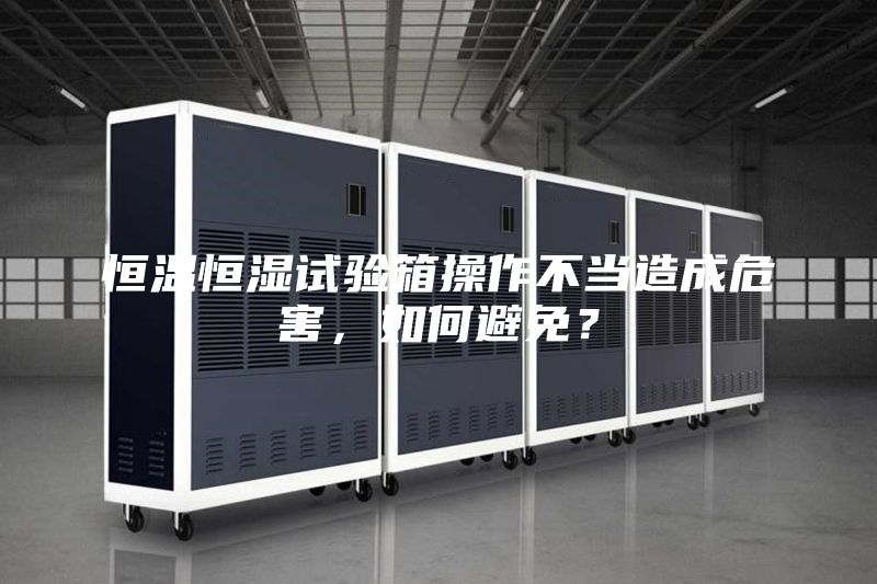 恒温恒湿试验箱操作不当造成危害，如何避免？
