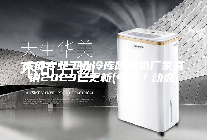 成都专业工业冷库除湿机厂家直销2023已更新(今日／动态)