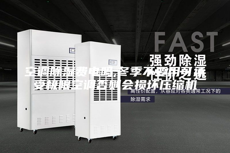 空调除湿费电吗,冬季不要用可承受极限空调否则会损坏压缩机