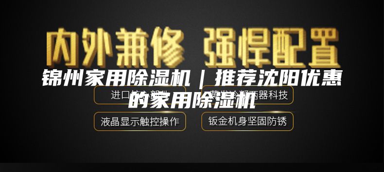 锦州家用除湿机｜推荐沈阳优惠的家用除湿机