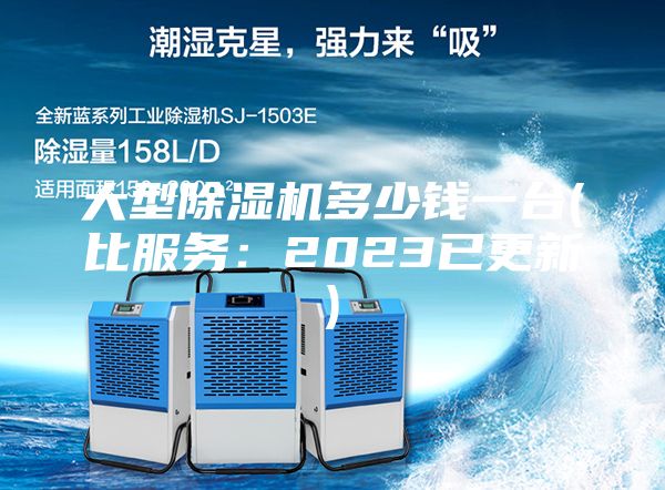 大型除湿机多少钱一台(比服务：2023已更新)