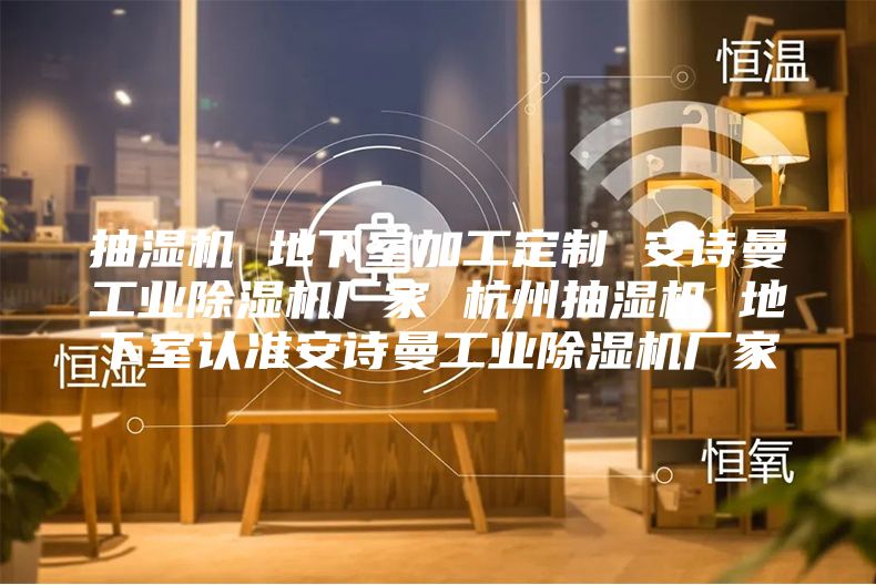 抽湿机 地下室加工定制 安诗曼工业除湿机厂家 杭州抽湿机 地下室认准安诗曼工业除湿机厂家