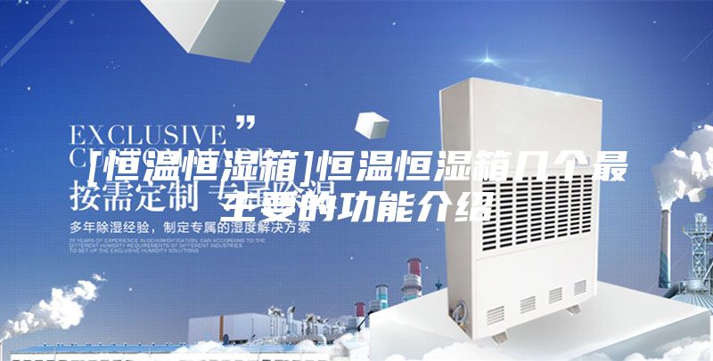 [恒温恒湿箱]恒温恒湿箱几个最主要的功能介绍