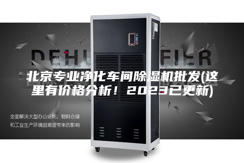 北京专业净化车间除湿机批发(这里有价格分析！2023已更新)