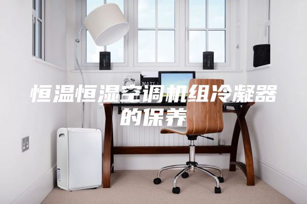恒温恒湿空调机组冷凝器的保养