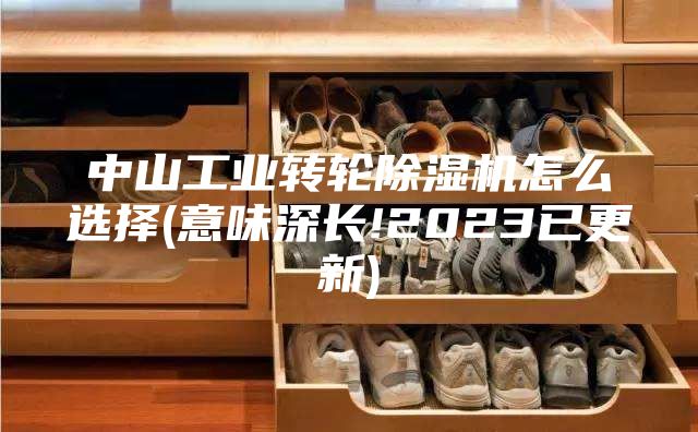 中山工业转轮除湿机怎么选择(意味深长!2023已更新)