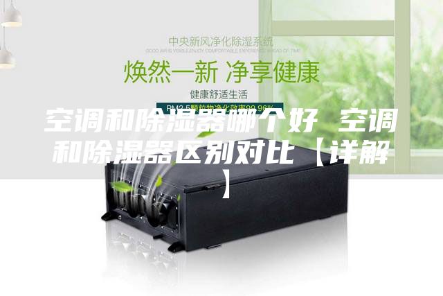 空调和除湿器哪个好 空调和除湿器区别对比【详解】