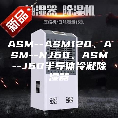 ASM--ASM120、ASM--NJ60、ASM--J60半导体冷凝除湿器