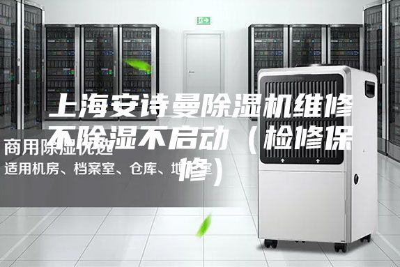 上海安诗曼除湿机维修不除湿不启动（检修保修）