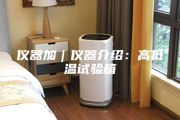 仪器加｜仪器介绍：高低温试验箱