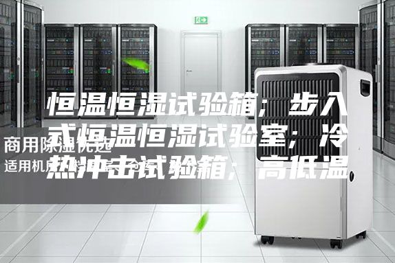 恒温恒湿试验箱; 步入式恒温恒湿试验室; 冷热冲击试验箱; 高低温