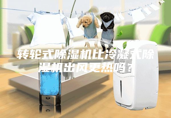 转轮式除湿机比冷凝式除湿机出风更热吗？
