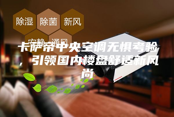 卡萨帝中央空调无惧考验，引领国内楼盘舒适新风尚