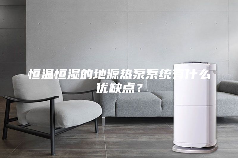 恒温恒湿的地源热泵系统有什么优缺点？