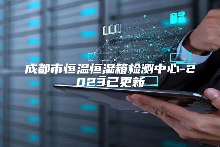 成都市恒温恒湿箱检测中心-2023已更新