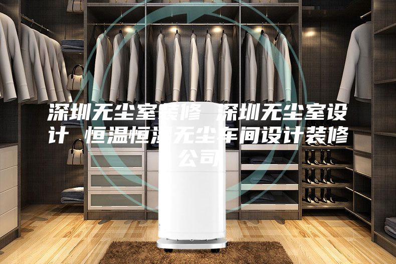 深圳无尘室装修 深圳无尘室设计 恒温恒湿无尘车间设计装修公司