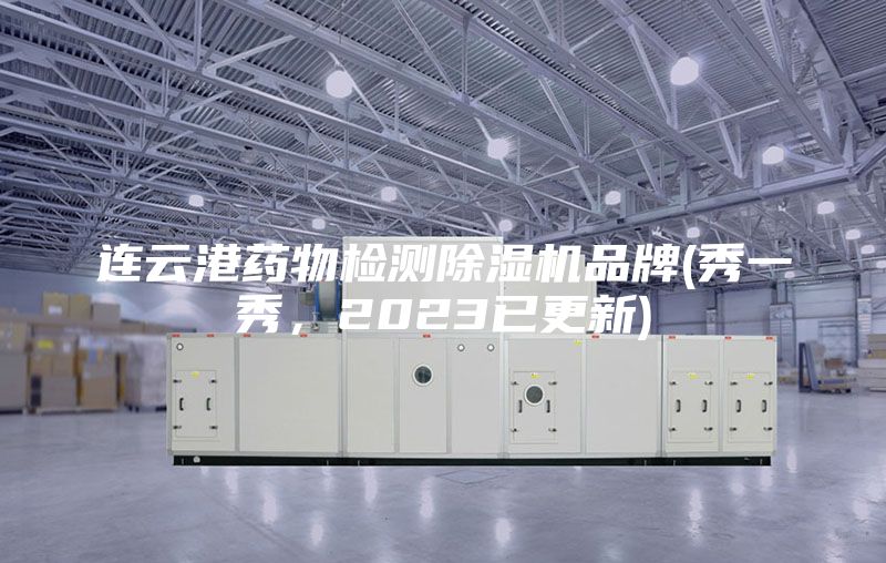 连云港药物检测除湿机品牌(秀一秀，2023已更新)