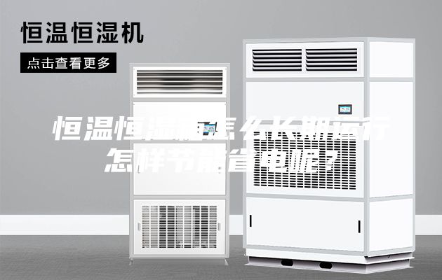 恒温恒湿箱怎么长期运行怎样节能省电呢？