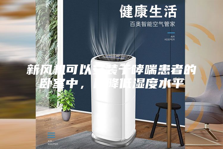 新风机可以安装于哮喘患者的卧室中，以降低湿度水平