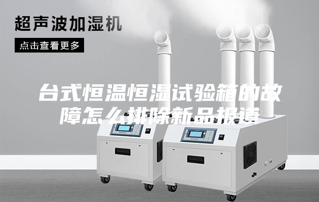 台式恒温恒湿试验箱的故障怎么排除新品报道