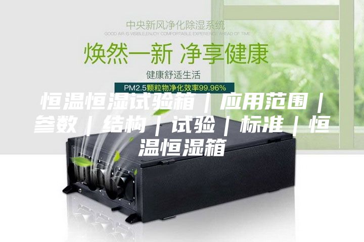 恒温恒湿试验箱｜应用范围｜参数｜结构｜试验｜标准｜恒温恒湿箱