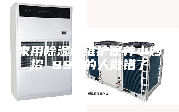 家用除湿机维护保养小妙招 99%的人做错了