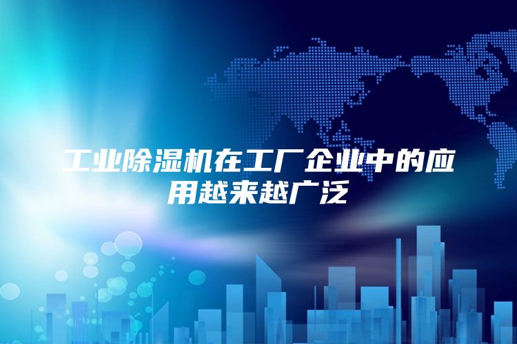 工业除湿机在工厂企业中的应用越来越广泛