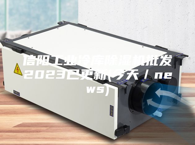 信阳工业冷库除湿机批发2023已更新(今天／news)