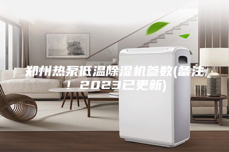 郑州热泵低温除湿机参数(备注！2023已更新)