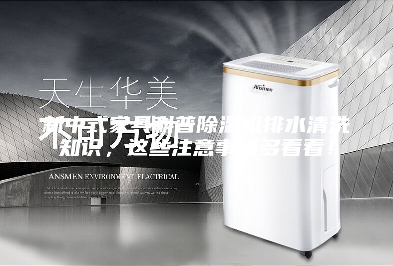 新中式家具科普除湿机排水清洗知识，这些注意事项多看看！