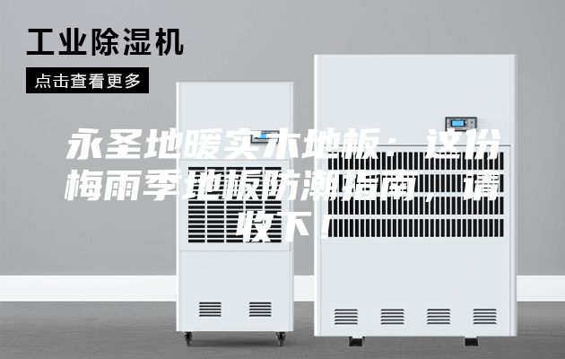 永圣地暖实木地板：这份梅雨季地板防潮指南，请收下！