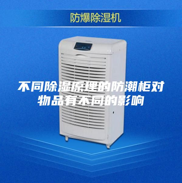 不同除湿原理的防潮柜对物品有不同的影响