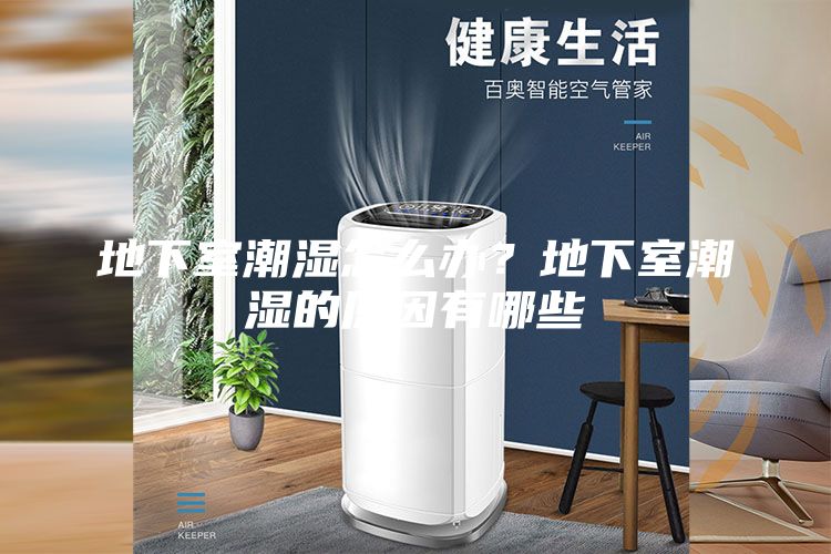 地下室潮湿怎么办？地下室潮湿的原因有哪些