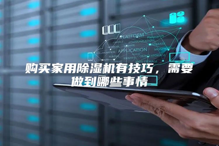 购买家用除湿机有技巧，需要做到哪些事情