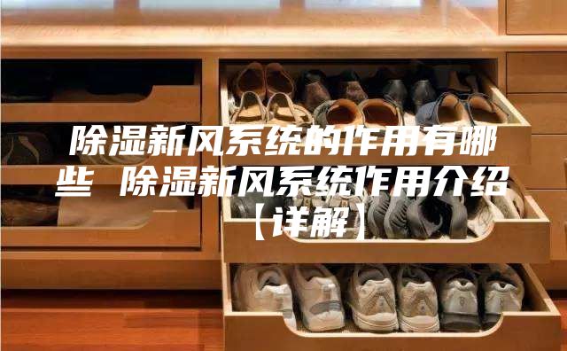 除湿新风系统的作用有哪些 除湿新风系统作用介绍【详解】