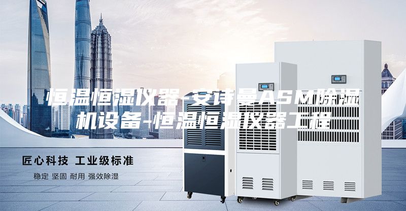 恒温恒湿仪器-安诗曼ASM除湿机设备-恒温恒湿仪器工程