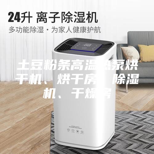 土豆粉条高温热泵烘干机、烘干房、除湿机、干燥房