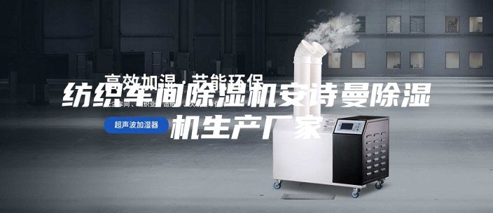 纺织车间除湿机安诗曼除湿机生产厂家
