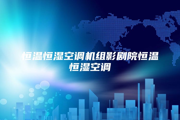 恒温恒湿空调机组影剧院恒温恒湿空调