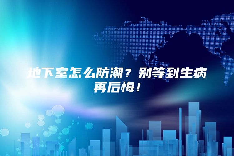 地下室怎么防潮？别等到生病再后悔！