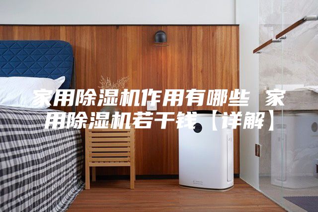 家用除湿机作用有哪些 家用除湿机若干钱【详解】